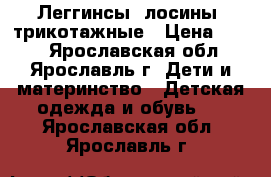 Леггинсы (лосины) трикотажные › Цена ­ 150 - Ярославская обл., Ярославль г. Дети и материнство » Детская одежда и обувь   . Ярославская обл.,Ярославль г.